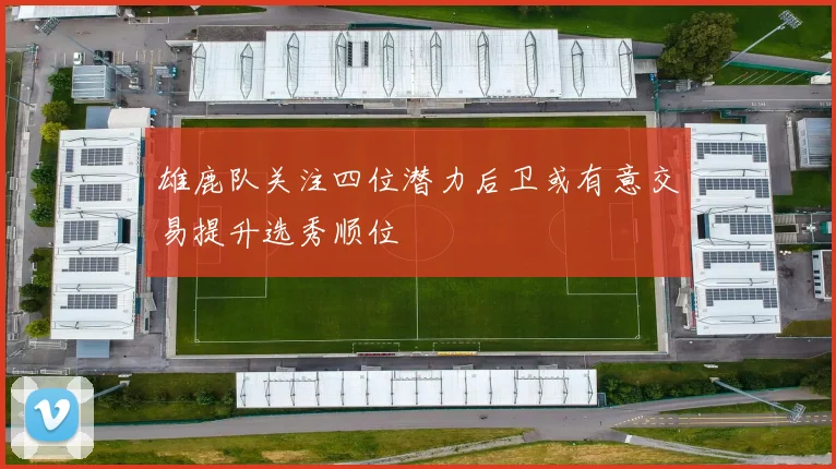 雄鹿队关注四位潜力后卫或有意交易提升选秀顺位
