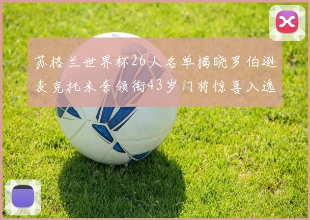 苏格兰世界杯26人名单揭晓罗伯逊麦克托米奈领衔43岁门将惊喜入选