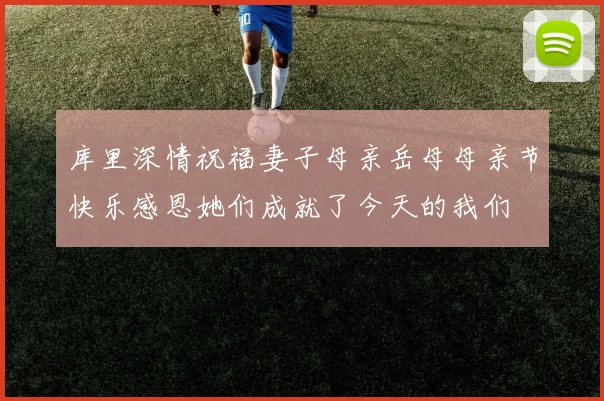 库里深情祝福妻子母亲岳母母亲节快乐感恩她们成就了今天的我们