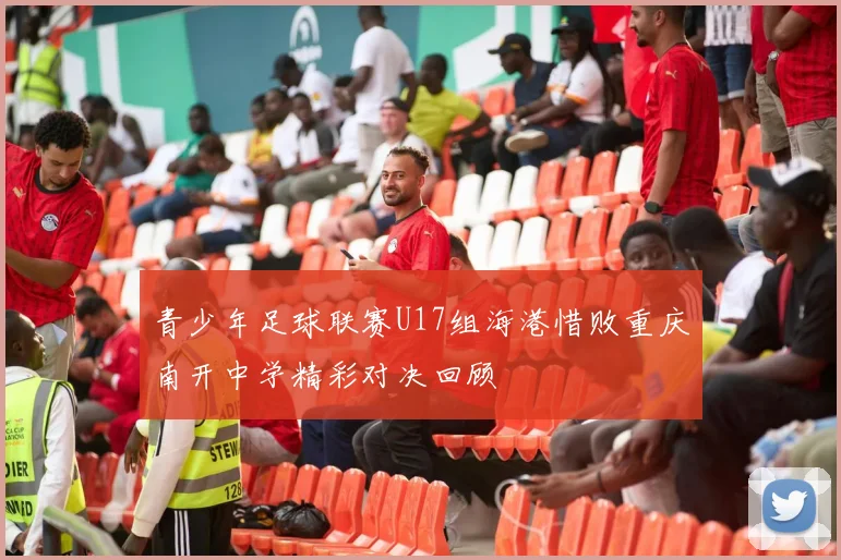 青少年足球联赛U17组海港惜败重庆南开中学精彩对决回顾