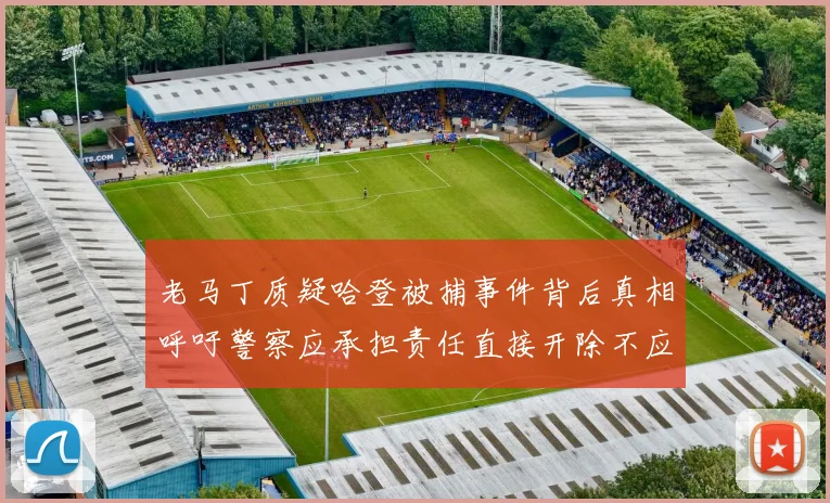 老马丁质疑哈登被捕事件背后真相呼吁警察应承担责任直接开除不应出风头