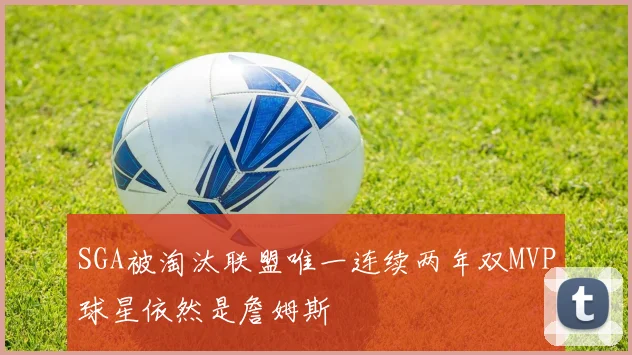 SGA被淘汰联盟唯一连续两年双MVP球星依然是詹姆斯