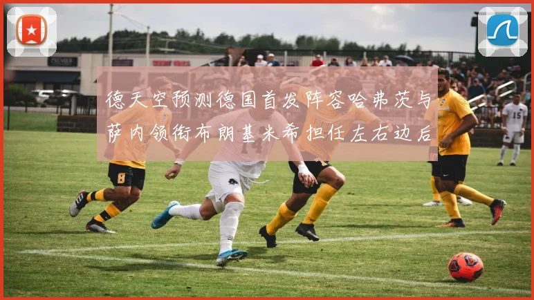 德天空预测德国首发阵容哈弗茨与萨内领衔布朗基米希担任左右边后卫