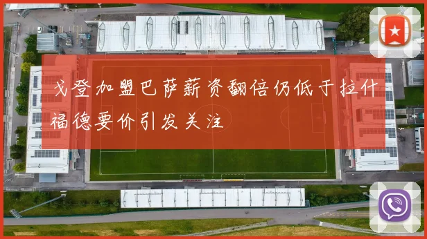 戈登加盟巴萨薪资翻倍仍低于拉什福德要价引发关注