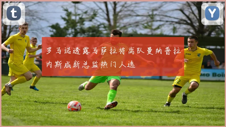 罗马诺透露马萨拉将离队曼纳普拉内斯成新总监热门人选